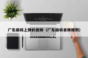 广东麻将上牌的视频（广东麻将拿牌规则）