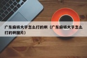 广东麻将大字怎么打的啊（广东麻将大字怎么打的啊图片）