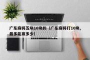 广东麻将五块10块的（广东麻将打10块,最多能赢多少）