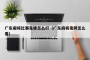 广东麻将比赛鬼牌怎么打（广东麻将鬼牌怎么看）