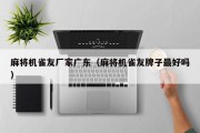 麻将机雀友厂家广东（麻将机雀友牌子最好吗）