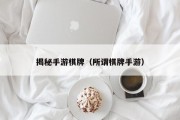 揭秘手游棋牌（所谓棋牌手游）