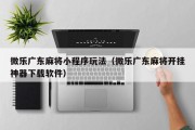 微乐广东麻将小程序玩法（微乐广东麻将开挂神器下载软件）