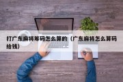 打广东麻将筹码怎么算的（广东麻将怎么算码给钱）
