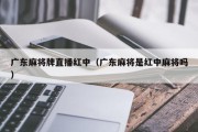 广东麻将牌直播红中（广东麻将是红中麻将吗）