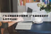 广东花牌麻将多少张牌啊（广东麻将有花的什么软件可以玩）