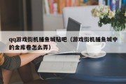 qq游戏街机捕鱼城贴吧（游戏街机捕鱼城中的金库卷怎么弄）