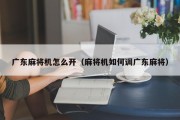 广东麻将机怎么开（麻将机如何调广东麻将）