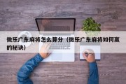 微乐广东麻将怎么算分（微乐广东麻将如何赢的秘诀）