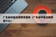 广东麻将最后摸牌算番数（广东麻将最后翻牌是什么）