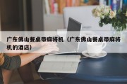 广东佛山餐桌带麻将机（广东佛山餐桌带麻将机的酒店）