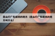 昆山打广东麻将的地方（昆山打广东麻将的地方叫什么）